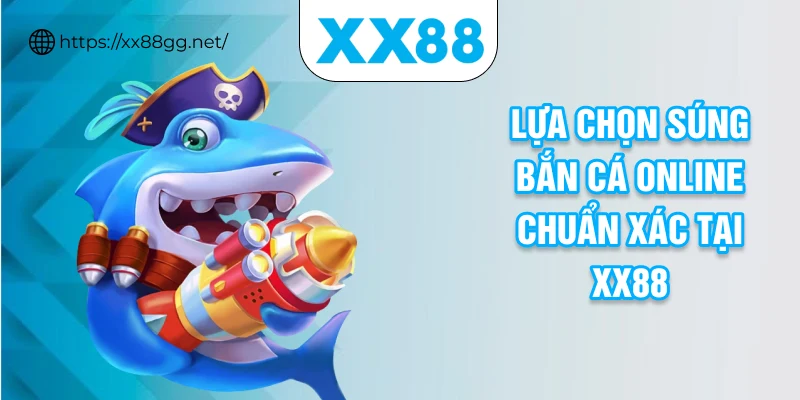 Lựa chọn súng bắn cá online chuẩn xác tại XX88