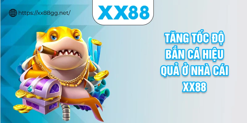 Tăng tốc độ bắn cá hiệu quả ở nhà cái XX88
