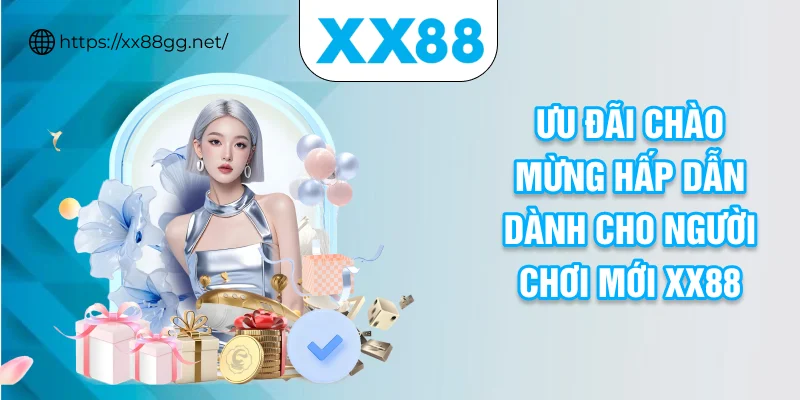 Ưu đãi chào mừng hấp dẫn dành cho người chơi mới XX88