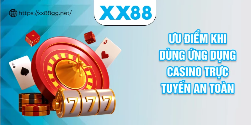 Ưu điểm khi dùng ứng dụng casino trực tuyến an toàn