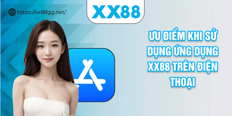 Ưu điểm khi sử dụng ứng dụng XX88 trên điện thoại